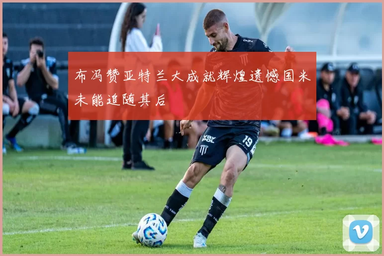 布冯赞亚特兰大成就辉煌遗憾国米未能追随其后