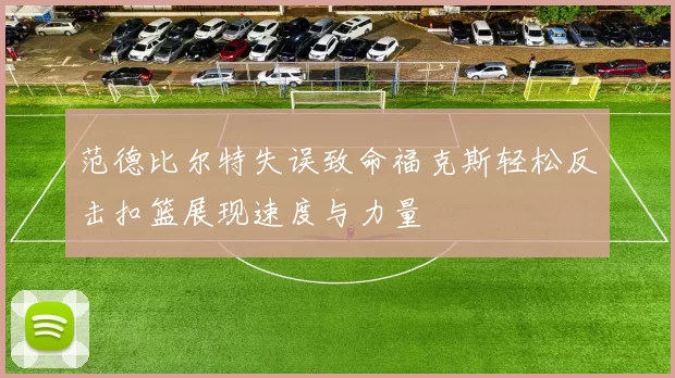 范德比尔特失误致命福克斯轻松反击扣篮展现速度与力量