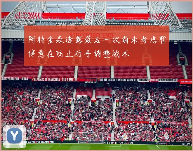 阿特金森透露最后一攻前未考虑暂停意在防止对手调整战术