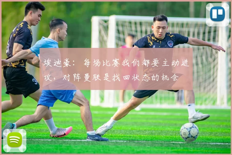 埃迪豪：每场比赛我们都要主动进攻，对阵曼联是找回状态的机会