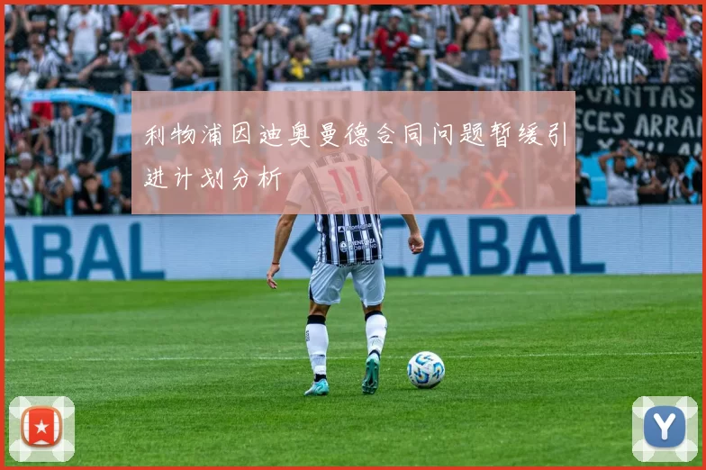 利物浦因迪奥曼德合同问题暂缓引进计划分析