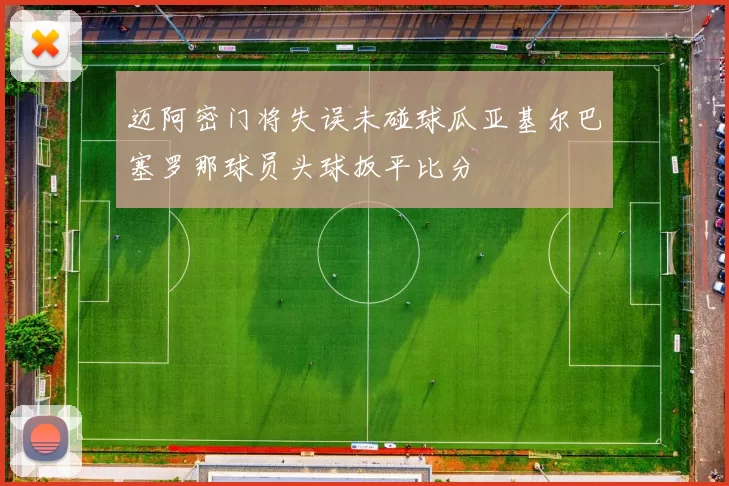 迈阿密门将失误未碰球瓜亚基尔巴塞罗那球员头球扳平比分