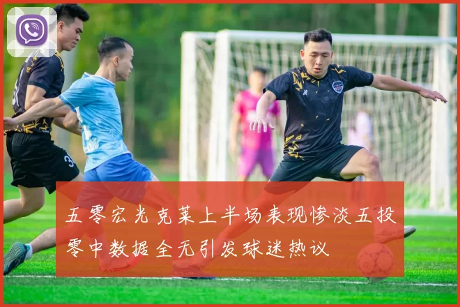 五零宏光克莱上半场表现惨淡五投零中数据全无引发球迷热议