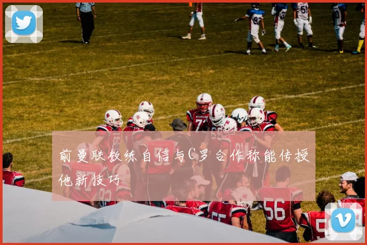 前曼联教练自信与C罗合作称能传授他新技巧