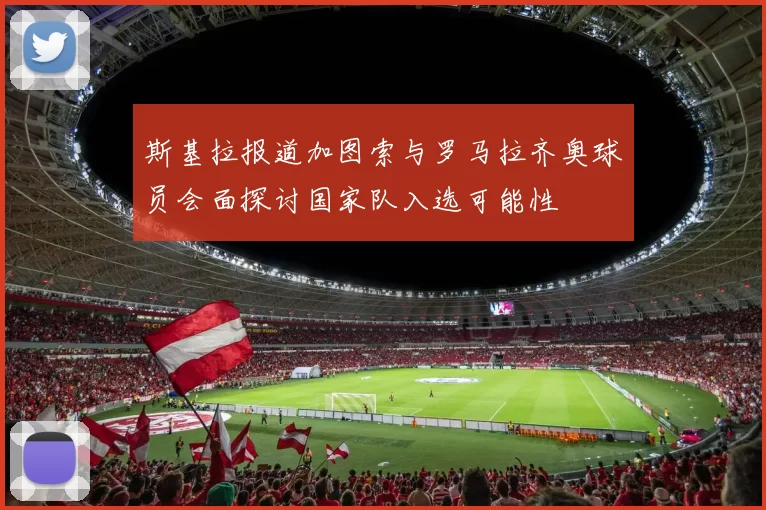 斯基拉报道加图索与罗马拉齐奥球员会面探讨国家队入选可能性