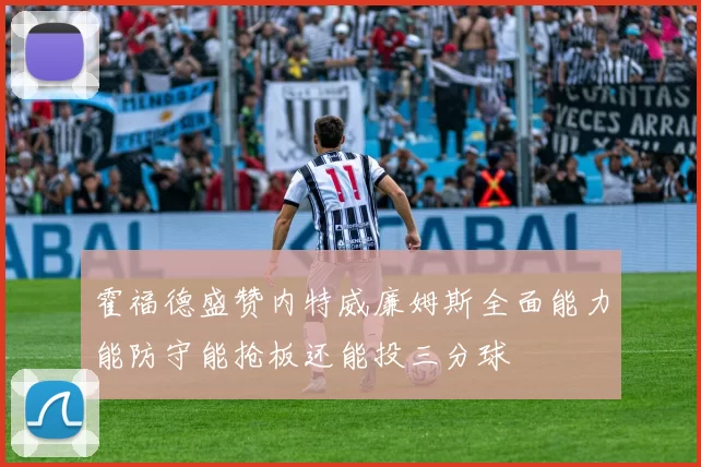 霍福德盛赞内特威廉姆斯全面能力能防守能抢板还能投三分球