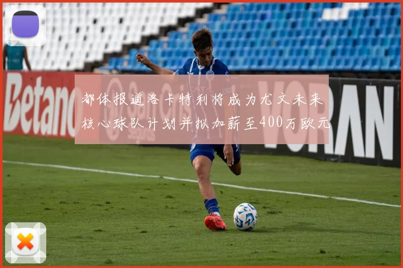 都体报道洛卡特利将成为尤文未来核心球队计划并拟加薪至400万欧元