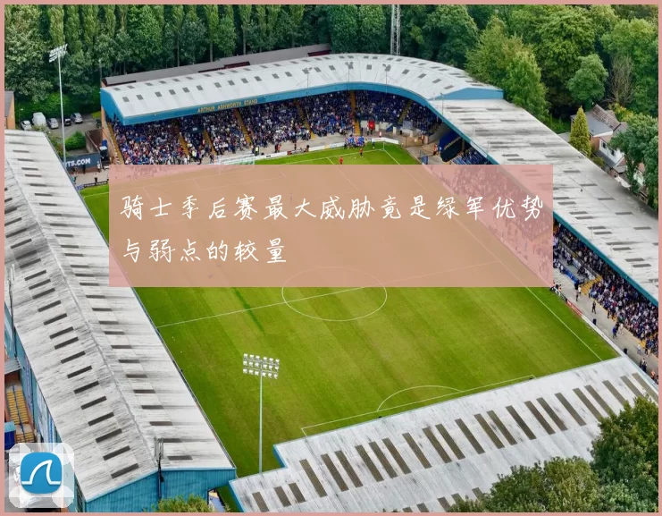 骑士季后赛最大威胁竟是绿军优势与弱点的较量