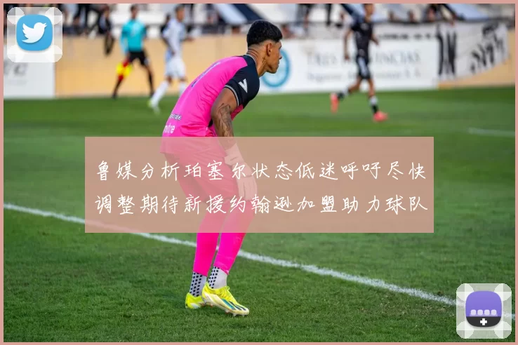 鲁媒分析珀塞尔状态低迷呼吁尽快调整期待新援约翰逊加盟助力球队