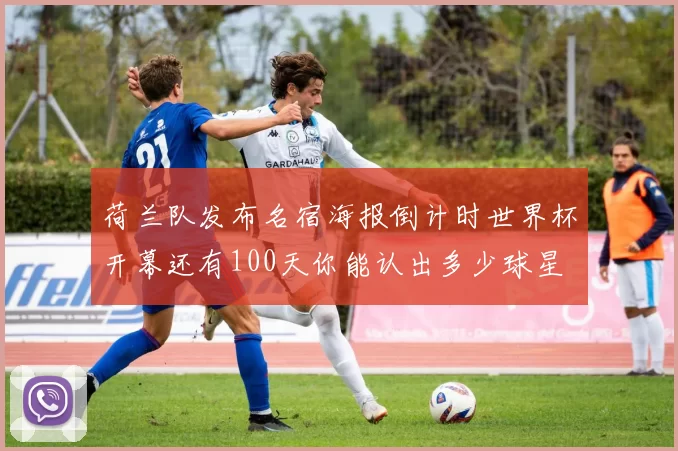 荷兰队发布名宿海报倒计时世界杯开幕还有100天你能认出多少球星