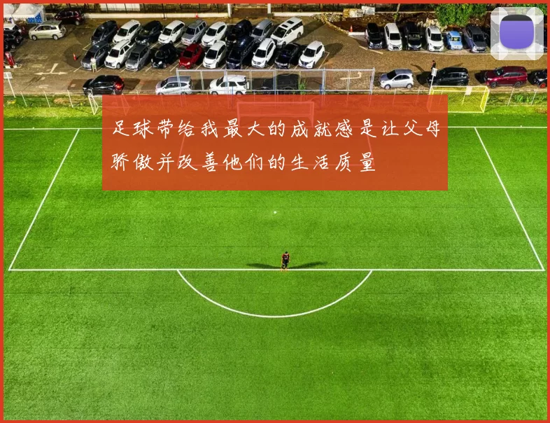 足球带给我最大的成就感是让父母骄傲并改善他们的生活质量