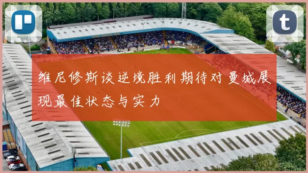 维尼修斯谈逆境胜利期待对曼城展现最佳状态与实力